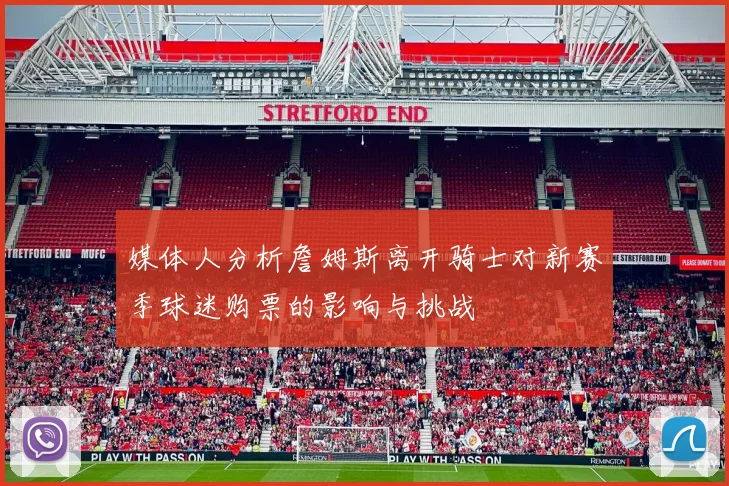 媒体人分析詹姆斯离开骑士对新赛季球迷购票的影响与挑战
