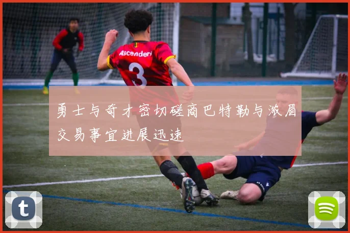 勇士与奇才密切磋商巴特勒与浓眉交易事宜进展迅速