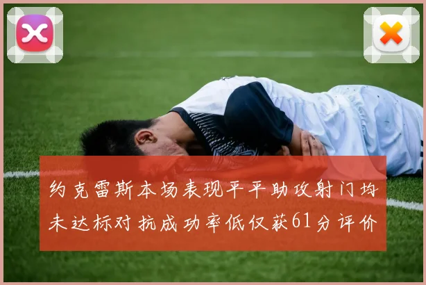 约克雷斯本场表现平平助攻射门均未达标对抗成功率低仅获61分评价