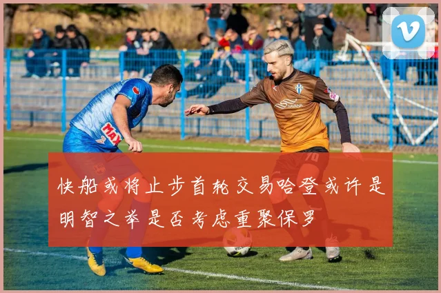 快船或将止步首轮交易哈登或许是明智之举是否考虑重聚保罗