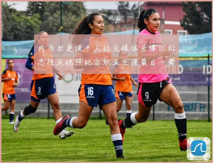 内马尔更换个人社交媒体头像以标志性庆祝照纪念职业生涯最后一舞