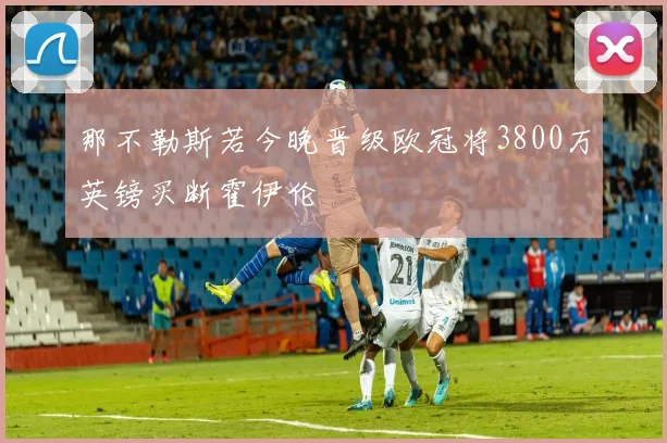 那不勒斯若今晚晋级欧冠将3800万英镑买断霍伊伦