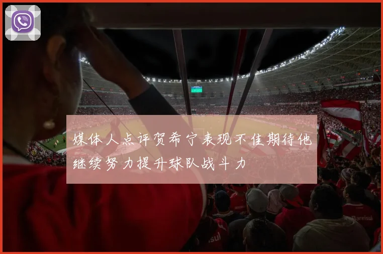 媒体人点评贺希宁表现不佳期待他继续努力提升球队战斗力