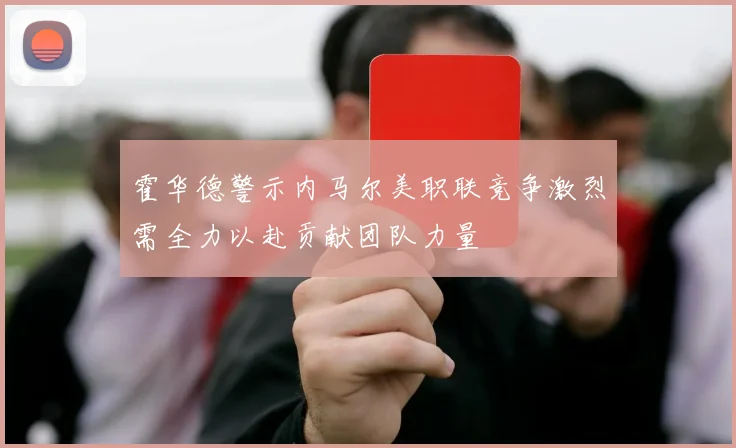 霍华德警示内马尔美职联竞争激烈需全力以赴贡献团队力量