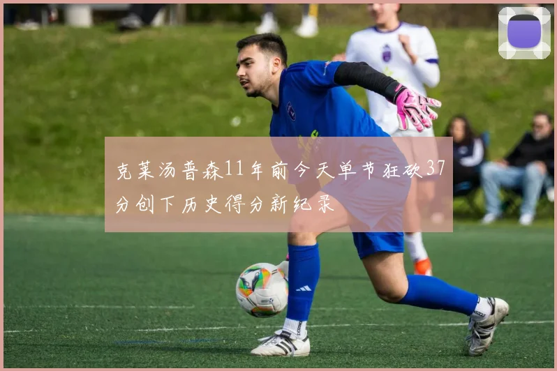 克莱汤普森11年前今天单节狂砍37分创下历史得分新纪录