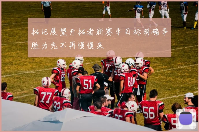 拓记展望开拓者新赛季目标明确争胜为先不再慢慢来