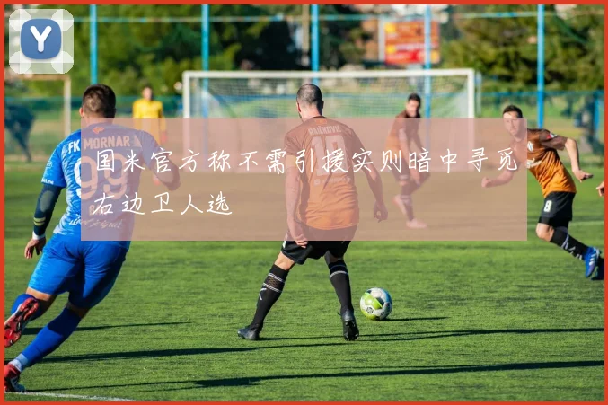 国米官方称不需引援实则暗中寻觅右边卫人选