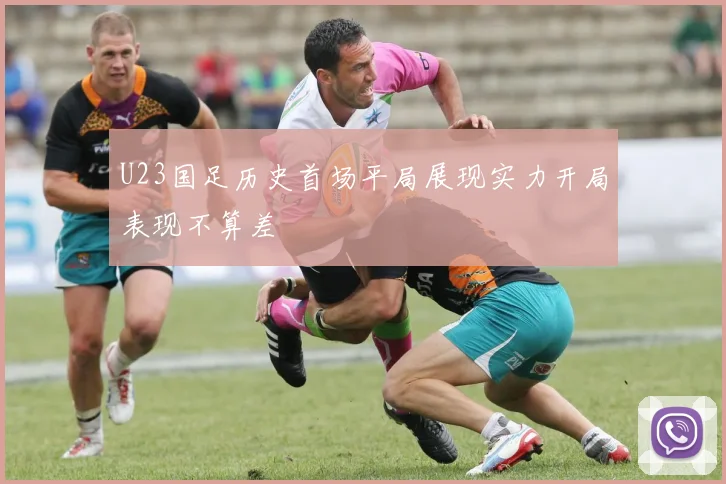 U23国足历史首场平局展现实力开局表现不算差