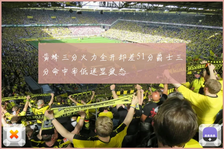 黄蜂三分火力全开却差51分爵士三分命中率低迷显疲态