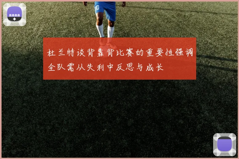 杜兰特谈背靠背比赛的重要性强调全队需从失利中反思与成长